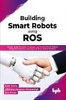 Rinu Michael, Ajithkumar Narayanan Manaparampil, Robin Tommy - Building Smart Robots Using ROS