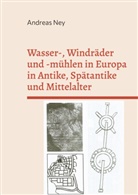 Andreas Ney - Wasser-, Windräder und -mühlen in Europa in Antike, Spätantike und Mittelalter