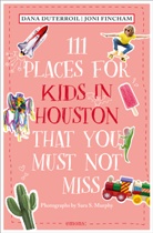Dana DuTerroil, Joni Fincham, Sara S Murphy, Sara S. Murphy, Sara S. Murphy - 111 Places for Kids in Houston That You Must Not Miss