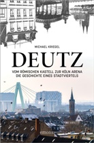 Michael Kriegel - Deutz - Vom römischen Kastell zur Köln Arena