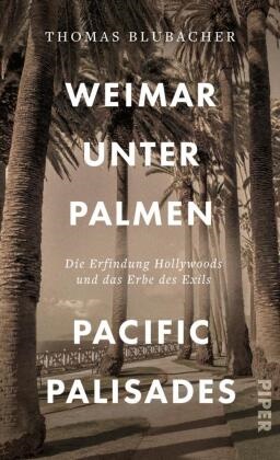 Thomas Blubacher - Weimar unter Palmen - Pacific Palisades - Die Erfindung Hollywoods und das Erbe des Exils