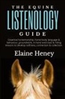 Heney, Elaine Heney - The Equine Listenology Guide - Essential horsemanship, horse body language & behaviour, groundwork, in-hand exercises & riding lessons to develop softness, connection & collection