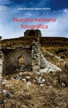 Jorge Francisco Agüero Del Rio - Nuestra memoria fotografica