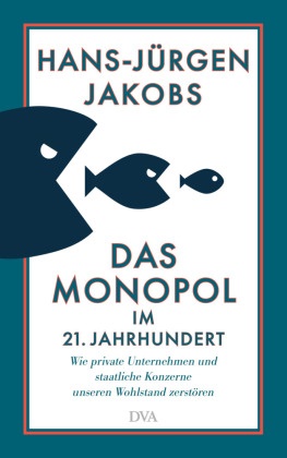 Hans-Jürgen Jakobs - Das Monopol im 21. Jahrhundert - Wie private Unternehmen und staatliche Konzerne unseren Wohlstand zerstören - Mit zahlreichen vierfarbigen Abbildungen auf der Basis neuester Daten