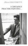 Alberto Giacometti - I Certainly Practise Painting