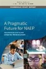 Committee On National Statistics, Division Of Behavioral And Social Scienc, Division of Behavioral and Social Sciences and Education, National Academies Of Sciences Engineeri, National Academies of Sciences Engineering and Medicine, Panel on Opportunities for the National Assessment of Educational Progress in an Age of Ai and Pervasive Computation a Pragmatic Vision - A Pragmatic Future for Naep