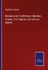Frederick Overman - Mechanics for The Millwright, Machinist, Engineer, Civil Engineer, Architect and Student