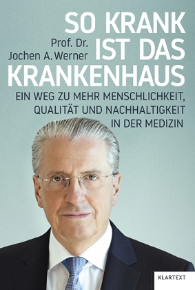Jochen A Werner, Jochen A (Prof. Dr.) Werner, Jochen A. Werner - So krank ist das Krankenhaus Ein Weg zu mehr Menschlichkeit, Qualität und Nachhaltigkeit in der Medizin