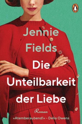 Jennie Fields - Die Unteilbarkeit der Liebe - Roman - »Eine elektrisierende Liebesgeschichte ... Atemberaubend!« (Delia Owens)