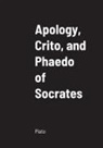 Plato - Apology, Crito, and Phaedo of Socrates