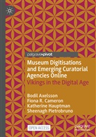 Bodil Axelsson, Fiona R Cameron, Fiona R. Cameron, Katheri Hauptman, Katherine Hauptman, Sheenagh Pietrobruno - Museum Digitisations and Emerging Curatorial Agencies Online