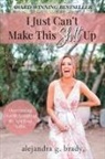 Alejandra G Brady - I Just Can't Make This Sh!t Up