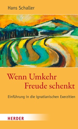 Hans Schaller - Wenn Umkehr Freude schenkt - Einführung in die ignatianischen Exerzitien