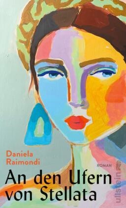 Daniela Raimondi - An den Ufern von Stellata - Roman | Das literarische Ereignis aus Italien: Die Geschichte einer Familie, deren Geschicke so verschlungen sind wie der Lauf des Flusses 