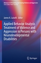 James K Luiselli, James K. Luiselli - Applied Behavior Analysis Treatment of Violence and Aggression in Persons with Neurodevelopmental Disabilities