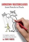 Tony White - Animation Masterclasses: From Pencils to Pixels