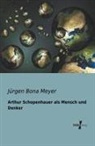 Jürgen Bona Meyer - Arthur Schopenhauer als Mensch und Denker