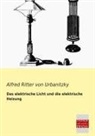 Alfred Ritter von Urbanitzky, Alfred von Urbanitzky - Das elektrische Licht und die elektrische Heizung