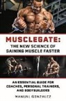 Manual Gonzalez - Musclegate: The New Science of Gaining Muscle Faster: An Essential Guide for Coaches, Personal Trainers, and Bodybuilders