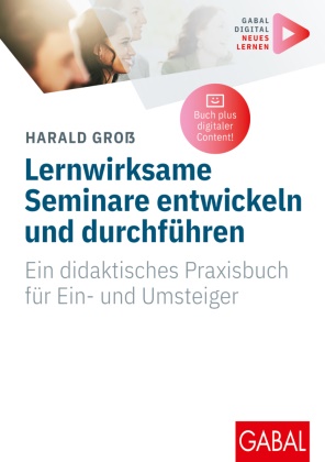 Harald Groß - Lernwirksame Seminare entwickeln und durchführen - Ein didaktisches Praxisbuch für Ein- und Umsteiger | (Mit digitalen Zusatzinhalten zum Buch)
