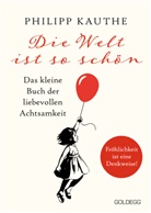 Philipp Kauthe - Die Welt ist so schön. Das kleine Buch der liebevollen Achtsamkeit. Ein neuer Blickwinkel für mehr Lebensfreude: Geschichten zum Nachdenken & viel Inspiration!