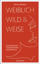 Nicole Brandes - Weiblich, wild und weise: Wie Sie Ihre Stärken erkennen, Ihre geballte Frauenpower nutzen und Ihre Ziele erreichen. Selbstbewusst und selbstbestimmt mit der Coaching-Methode von Nicole Brandes.