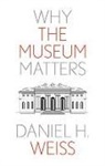 Daniel H Weiss, Daniel H. Weiss - Why the Museum Matters