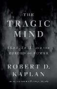 Robert D Kaplan, Robert D. Kaplan - The Tragic Mind Fear, Fate, and the Burden of Power