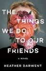 Heather Darwent - The Things We Do to Our Friends