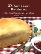 Loretta Sorensen - 30 Dakota Prairie Bread Recipes and the Art and Science Behind Making Them