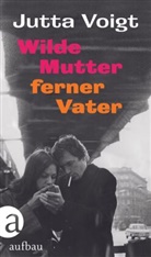 Jutta Voigt - Wilde Mutter, ferner Vater