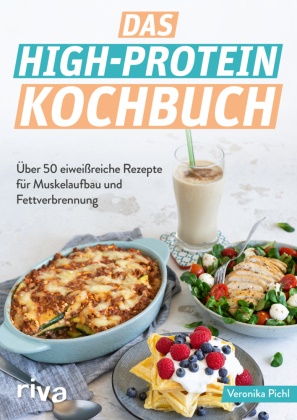 Veronika Pichl - Das High-Protein-Kochbuch - Über 60 eiweißreiche Rezepte für Muskelaufbau und Fettverbrennung. Abnehmen und fit werden mit der High-Protein-Diät. Optimale Sporternährung zum Fettabbau und Kraftaufbau