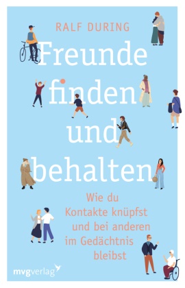 Ralf During - Freunde finden und behalten - Wie du Kontakte knüpfst und anderen im Gedächtnis bleibst. Konkrete Tipps, um Freundschaften zu schließen, Beziehungen zu pflegen, Einsamkeit zu überwinden