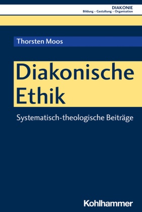 Thorsten Moos, Hanns-Stephan Haas, Beate Hofmann, Christoph Sigrist - Diakonische Ethik - Systematisch-theologische Beiträge