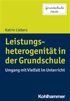 Katrin Liebers, Désirée Lange, Sarah Désirée Lange, Sanna Pohlmann-Rother - Leistungsheterogenität in der Grundschule