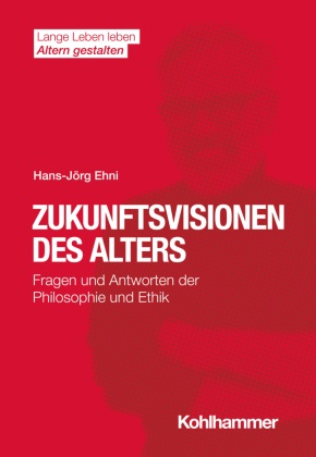 Hans-Jörg Ehni, Hans-Jörg (Prof. Dr.) Ehni, Hans Förstl, Ines Himmelsbach, Ines Himmelsbach u a, Elisabeth Wacker... - Zukunftsvisionen des Alters - Fragen und Antworten der Philosophie und Ethik