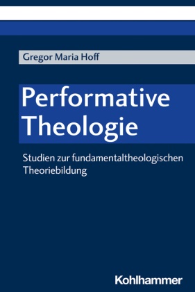 Gregor Maria Hoff - Performative Theologie Studien zur fundamentaltheologischen Theoriebildung