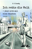 A K Grundig, K. A., A.K. Grundig, A .K. Grundig, A K Grundig - Ich rette die Welt, aber erstmal eine rauchen
