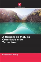 Ravikumar Kurup - A Origem do Mal, da Crueldade e do Terrorismo