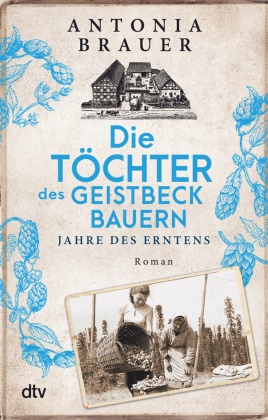 Antonia Brauer - Die Töchter des Geistbeckbauern - Jahre des Erntens | Die Familiensaga um drei mutige Frauen geht weiter