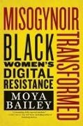 Moya Bailey - Misogynoir Transformed - Black Women's Digital Resistance