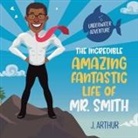 J. Arthur - The Incredible, Amazing, Fantastic Life of Mr. Smith