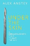 Alex Anstey - Under the Skin - A Dermatologist's Fight to Save the NHS