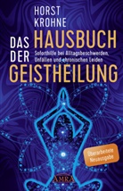 Horst Krohne - DAS HAUSBUCH DER GEISTHEILUNG: Soforthilfe bei Alltagsbeschwerden, Unfällen und chronischen Leiden (Überarbeitete Neuausgabe)