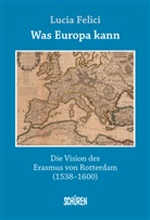 Lucia Felici, Wolfgang Schroeder - Was Europa kann - die Vision des Erasmus von Rotterdam