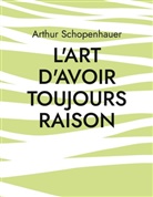 Arthur Schopenhauer - L'Art d'avoir toujours raison