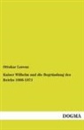 Ottokar Lorenz - Kaiser Wilhelm und die Begründung des Reichs 1866-1871