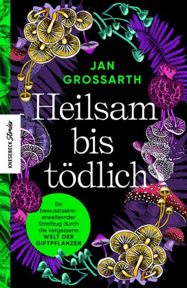 Jan Grossarth - Heilsam bis tödlich - Ein bewusstseinserweiternder Streifzug durch die vergessene Welt der Giftpflanzen