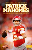 Daniel Jensen, Alex von Kuczkowski, Alex von Kuczkowski - Patrick Mahomes - Die unglaubliche Geschichte des NFL-Superstars