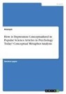 Anonym, Anonymous, Frieda von Meding - How is Depression Conceptualized in Popular Science Articles in Psychology Today? Conceptual Metaphor Analysis